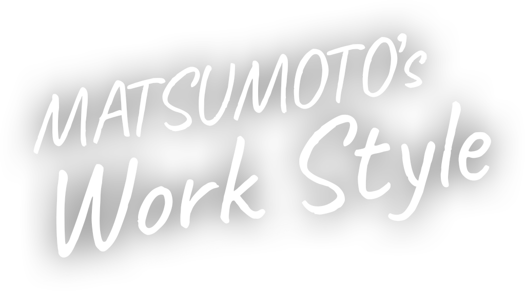 MATSUMOTO’s Work Style